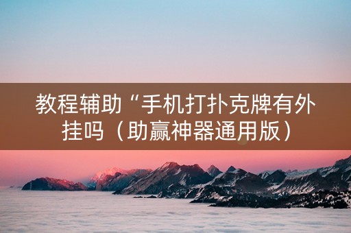 教程辅助“手机打扑克牌有外挂吗（助赢神器通用版）