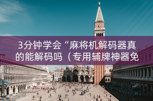 3分钟学会“麻将机解码器真的能解码吗（专用辅牌神器免安装）