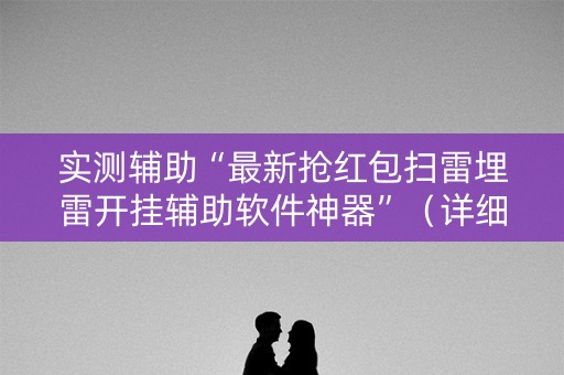实测辅助“最新抢红包扫雷埋雷开挂辅助软件神器”（详细透视教程）-哔哩哔哩