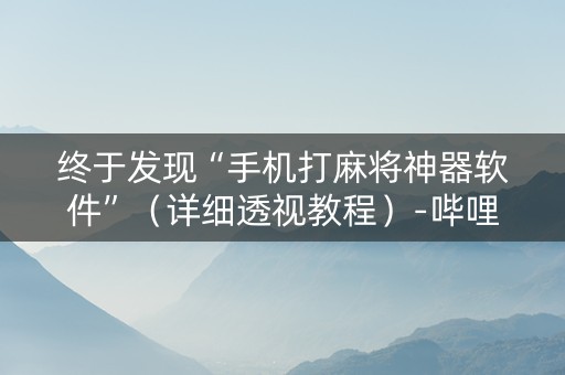 终于发现“手机打麻将神器软件”（详细透视教程）-哔哩哔哩