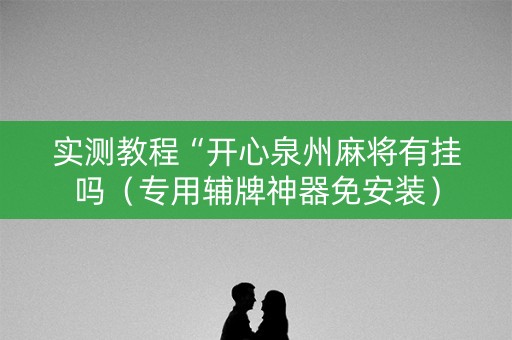 实测教程“开心泉州麻将有挂吗（专用辅牌神器免安装）
