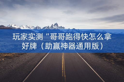 玩家实测“哥哥跑得快怎么拿好牌（助赢神器通用版）