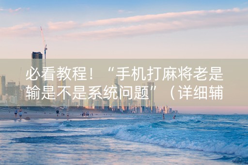 必看教程！“手机打麻将老是输是不是系统问题”（详细辅助教程）-哔哩哔哩