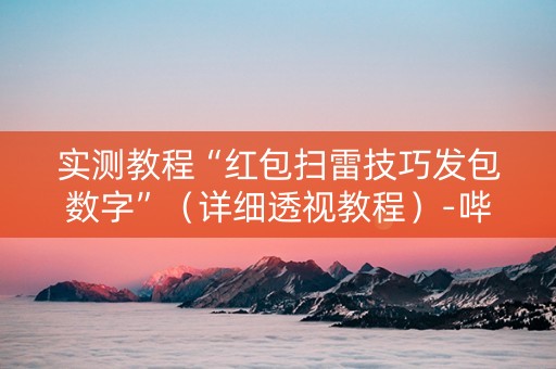 实测教程“红包扫雷技巧发包数字”（详细透视教程）-哔哩哔哩