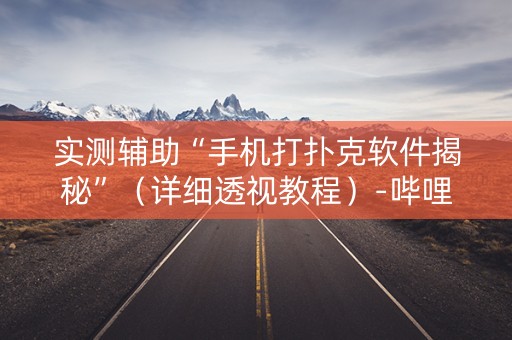 实测辅助“手机打扑克软件揭秘”（详细透视教程）-哔哩哔哩