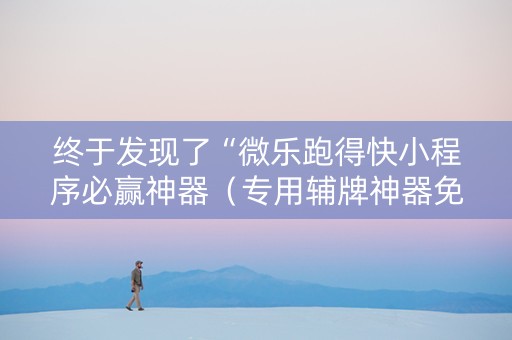 终于发现了“微乐跑得快小程序必赢神器（专用辅牌神器免安装）
