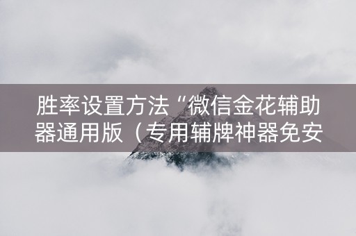 胜率设置方法“微信金花辅助器通用版（专用辅牌神器免安装）