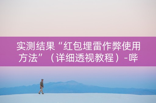 实测结果“红包埋雷作弊使用方法”（详细透视教程）-哔哩哔哩