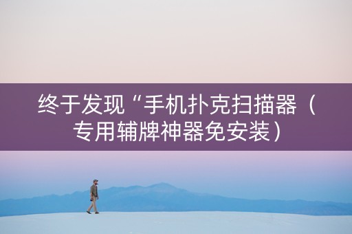 终于发现“手机扑克扫描器（专用辅牌神器免安装）