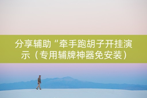 分享辅助“牵手跑胡子开挂演示（专用辅牌神器免安装）