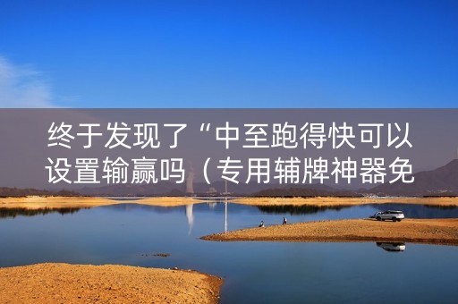 终于发现了“中至跑得快可以设置输赢吗（专用辅牌神器免安装）