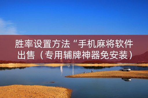 胜率设置方法“手机麻将软件出售（专用辅牌神器免安装）