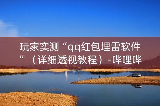 玩家实测“qq红包埋雷软件”（详细透视教程）-哔哩哔哩