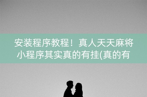 安装程序教程！真人天天麻将小程序其实真的有挂(真的有挂确实有挂)
