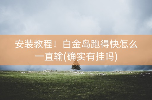 安装教程！白金岛跑得快怎么一直输(确实有挂吗)