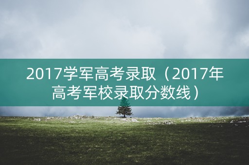 2017学军高考录取（2017年高考军校录取分数线）