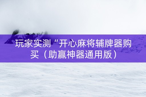 玩家实测“开心麻将辅牌器购买（助赢神器通用版）