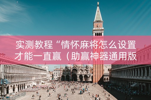 实测教程“情怀麻将怎么设置才能一直赢（助赢神器通用版）