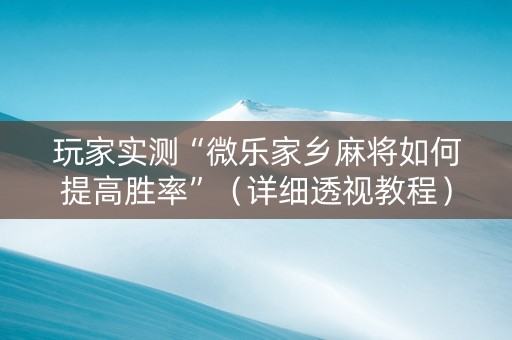 玩家实测“微乐家乡麻将如何提高胜率”（详细透视教程）-哔哩哔哩