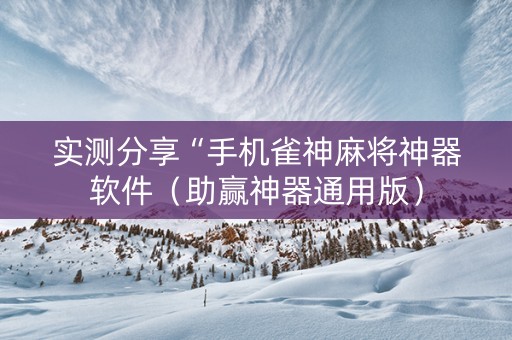 实测分享“手机雀神麻将神器软件（助赢神器通用版）