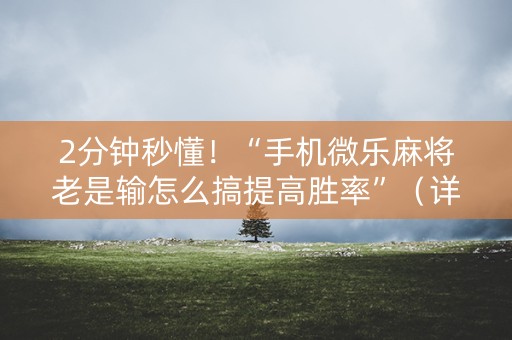 2分钟秒懂！“手机微乐麻将老是输怎么搞提高胜率”（详细开挂教程）-哔哩哔哩