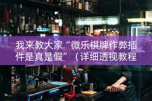 我来教大家“微乐棋牌作弊插件是真是假”（详细透视教程）-哔哩哔哩