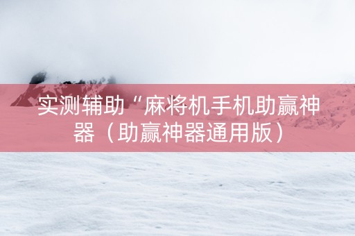 实测辅助“麻将机手机助赢神器（助赢神器通用版）