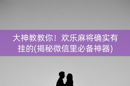 大神教教你！欢乐麻将确实有挂的(揭秘微信里必备神器)