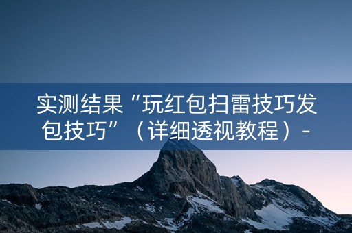 实测结果“玩红包扫雷技巧发包技巧”（详细透视教程）-哔哩哔哩