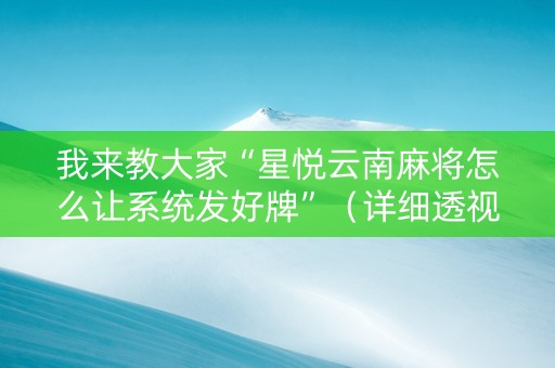我来教大家“星悦云南麻将怎么让系统发好牌”（详细透视教程）-哔哩哔哩
