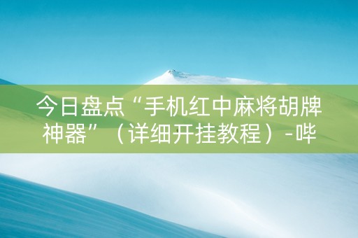 今日盘点“手机红中麻将胡牌神器”（详细开挂教程）-哔哩哔哩