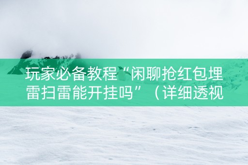 玩家必备教程“闲聊抢红包埋雷扫雷能开挂吗”（详细透视教程）-哔哩哔哩