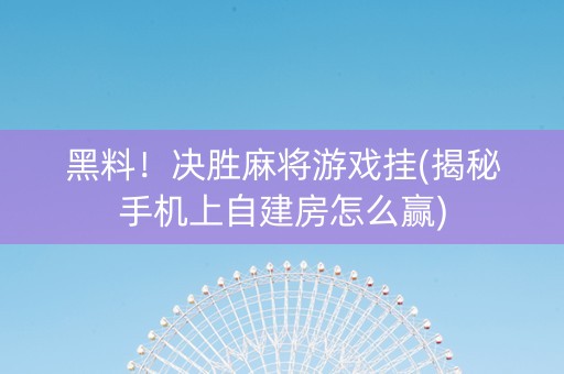 黑料！决胜麻将游戏挂(揭秘手机上自建房怎么赢)