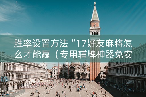 胜率设置方法“17好友麻将怎么才能赢（专用辅牌神器免安装）