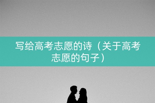 写给高考志愿的诗（关于高考志愿的句子）