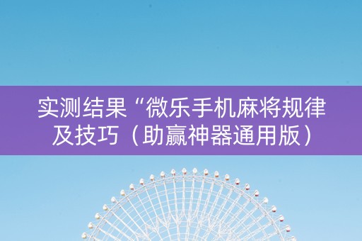 实测结果“微乐手机麻将规律及技巧（助赢神器通用版）