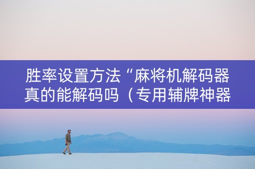 胜率设置方法“麻将机解码器真的能解码吗（专用辅牌神器免安装）