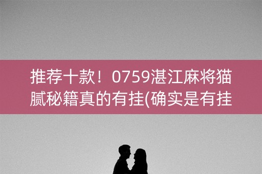 推荐十款！0759湛江麻将猫腻秘籍真的有挂(确实是有挂)