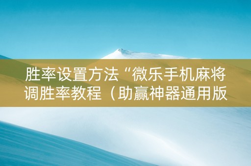 胜率设置方法“微乐手机麻将调胜率教程（助赢神器通用版）