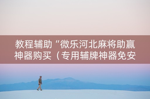 教程辅助“微乐河北麻将助赢神器购买（专用辅牌神器免安装）