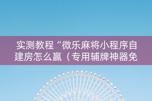 实测教程“微乐麻将小程序自建房怎么赢（专用辅牌神器免安装）