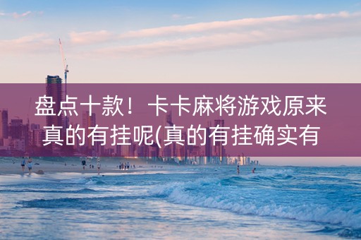 盘点十款！卡卡麻将游戏原来真的有挂呢(真的有挂确实有挂)
