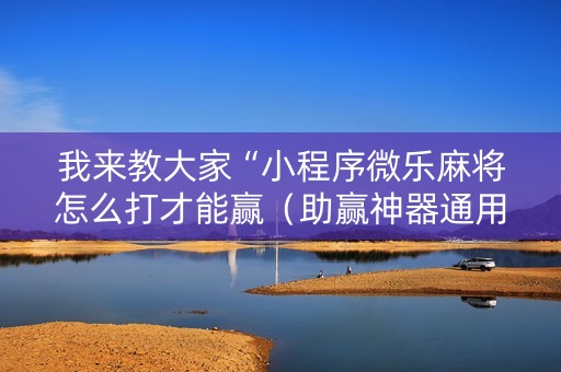 我来教大家“小程序微乐麻将怎么打才能赢（助赢神器通用版）