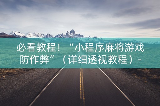 必看教程！“小程序麻将游戏防作弊”（详细透视教程）-哔哩哔哩