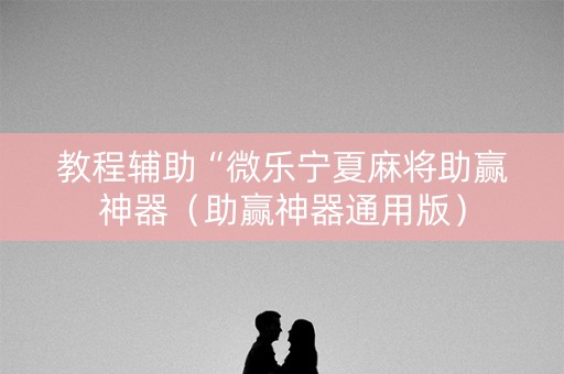 教程辅助“微乐宁夏麻将助赢神器（助赢神器通用版）