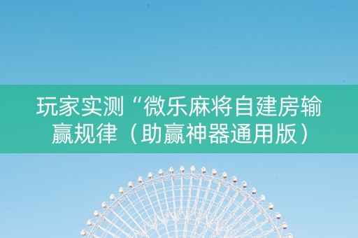 玩家实测“微乐麻将自建房输赢规律（助赢神器通用版）
