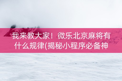 我来教大家！微乐北京麻将有什么规律(揭秘小程序必备神器)