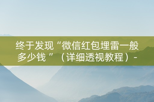 终于发现“微信红包埋雷一般多少钱 ”（详细透视教程）-哔哩哔哩