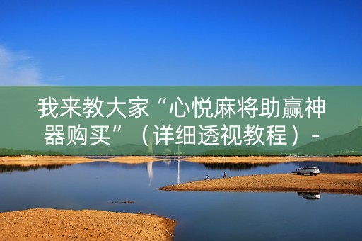 我来教大家“心悦麻将助赢神器购买”（详细透视教程）-哔哩哔哩