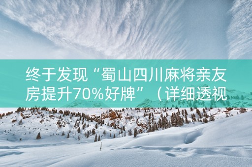 终于发现“蜀山四川麻将亲友房提升70%好牌”（详细透视教程）-哔哩哔哩